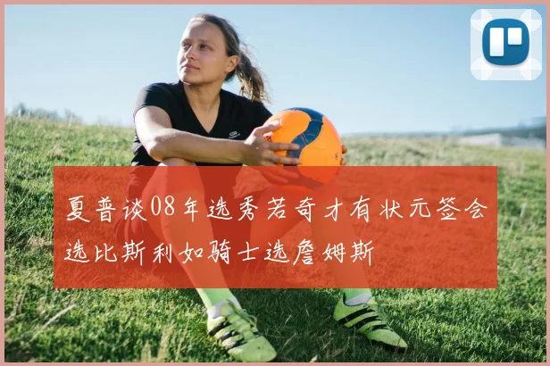 夏普谈08年选秀若奇才有状元签会选比斯利如骑士选詹姆斯