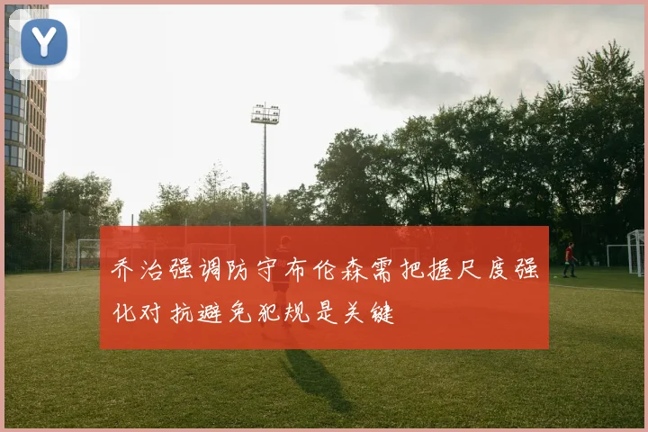 乔治强调防守布伦森需把握尺度强化对抗避免犯规是关键
