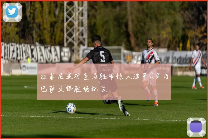 拉菲尼亚对皇马胜率惊人追平C罗与巴萨交锋胜场纪录